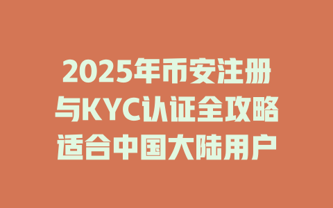 2025年币安注册与KYC认证全攻略适合中国大陆用户 一