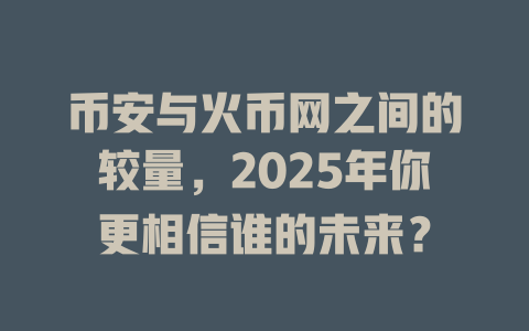 币安与火币网之间的较量,2025年你更相信谁的未来? 一