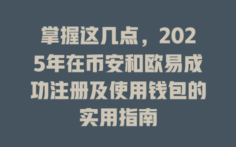 掌握这几点,2025年在币安和欧易成功注册及使用钱包的实用指南 一