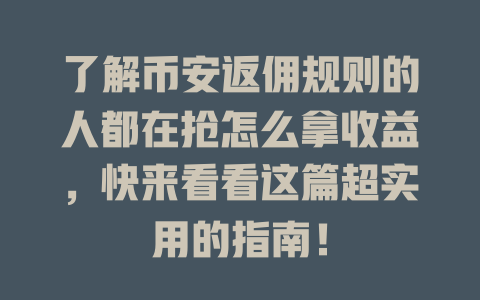 了解币安返佣规则的人都在抢怎么拿收益,快来看看这篇超实用的指南! 一