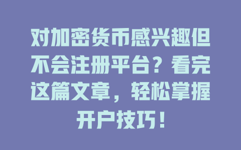 对加密货币感兴趣但不会注册平台?看完这篇文章,轻松掌握开户技巧! 一