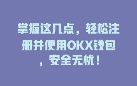 掌握这几点,轻松注册并使用OKX钱包,安全无忧! 一