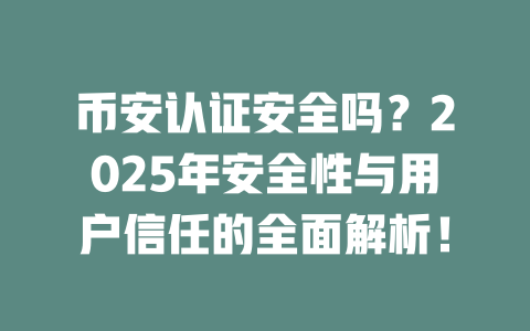 币安认证安全吗？2025年安全性与用户信任的全面解析！ 一