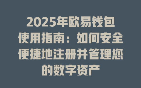 2025年欧易钱包使用指南:如何安全便捷地注册并管理您的数字资产 一
