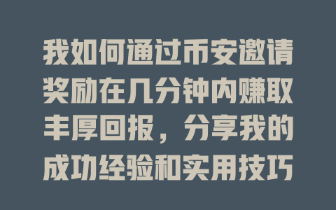 我如何通过币安邀请奖励在几分钟内赚取丰厚回报,分享我的成功经验和实用技巧 一