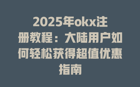 2025年okx注册教程:大陆用户如何轻松获得超值优惠指南 一