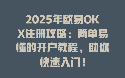 2025年欧易OKX注册攻略:简单易懂的开户教程,助你快速入门! 一