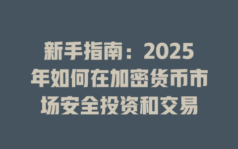 新手指南:2025年如何在加密货币市场安全投资和交易 一