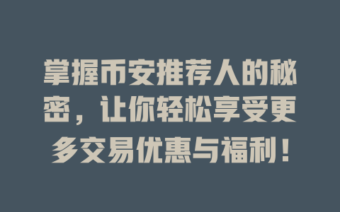掌握币安推荐人的秘密，让你轻松享受更多交易优惠与福利！ 一