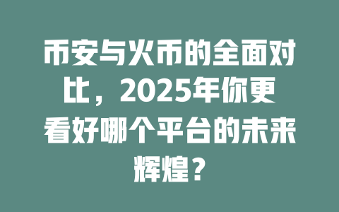 币安与火币的全面对比，2025年你更看好哪个平台的未来辉煌？ 一
