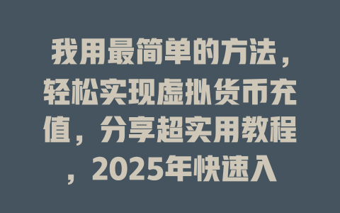 我用最简单的方法，轻松实现虚拟货币充值，分享超实用教程，2025年快速入门！ 一