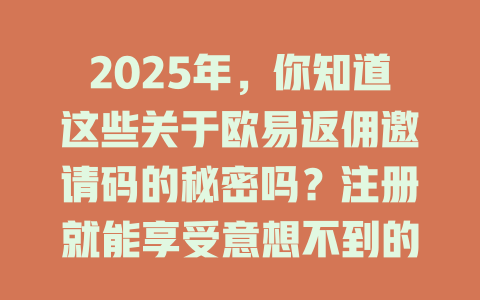 2025年,你知道这些关于欧易返佣邀请码的秘密吗?注册就能享受意想不到的优惠! 一