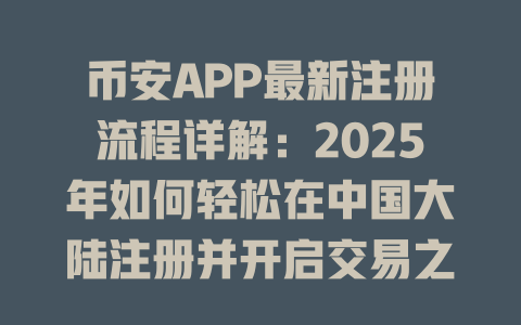 币安APP最新注册流程详解:2025年如何轻松在中国大陆注册并开启交易之旅 一