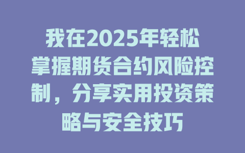 我在2025年轻松掌握期货合约风险控制,分享实用投资策略与安全技巧 一