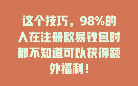 这个技巧，98%的人在注册欧易钱包时都不知道可以获得额外福利！ 一