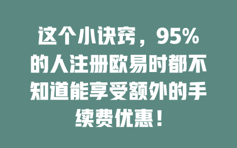 这个小诀窍，95%的人注册欧易时都不知道能享受额外的手续费优惠！ 一