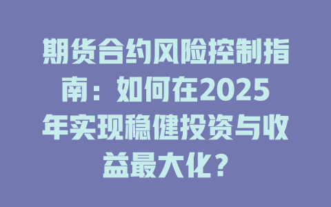 期货合约风险控制指南：如何在2025年实现稳健投资与收益最大化？ 一