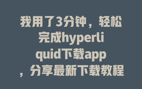 我用了3分钟，轻松完成hyperliquid下载app，分享最新下载教程和使用技巧 一
