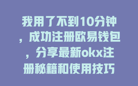 我用了不到10分钟,成功注册欧易钱包,分享最新okx注册秘籍和使用技巧 一