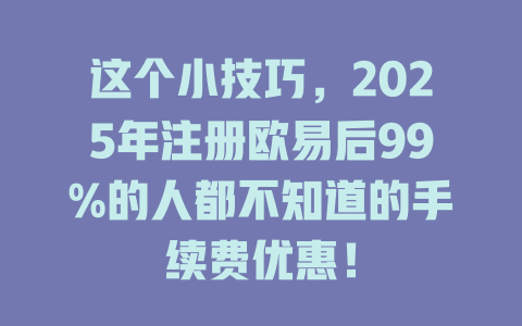 这个小技巧，2025年注册欧易后99%的人都不知道的手续费优惠！ 一