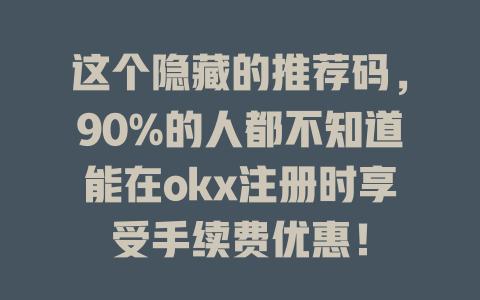 这个隐藏的推荐码,90%的人都不知道能在okx注册时享受手续费优惠! 一