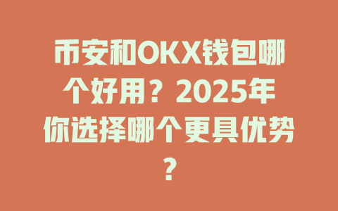 币安和OKX钱包哪个好用?2025年你选择哪个更具优势? 一