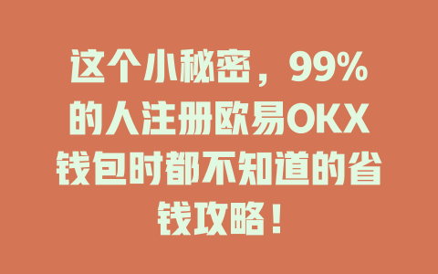 这个小秘密,99%的人注册欧易OKX钱包时都不知道的省钱攻略! 一