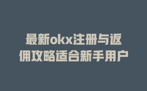 最新okx注册与返佣攻略适合新手用户 一