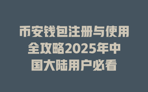 币安钱包注册与使用全攻略2025年中国大陆用户必看 一