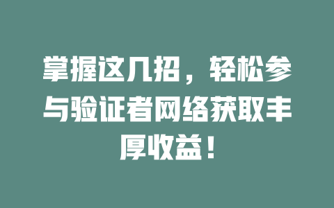 掌握这几招,轻松参与验证者网络获取丰厚收益! 一