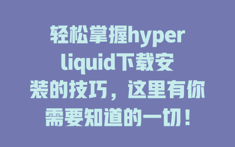 轻松掌握hyperliquid下载安装的技巧,这里有你需要知道的一切! 一