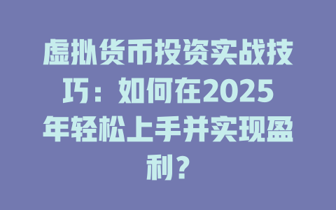 虚拟货币投资实战技巧：如何在2025年轻松上手并实现盈利？ 一