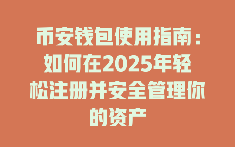 币安钱包使用指南:如何在2025年轻松注册并安全管理你的资产 一
