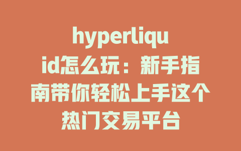 hyperliquid怎么玩:新手指南带你轻松上手这个热门交易平台 一