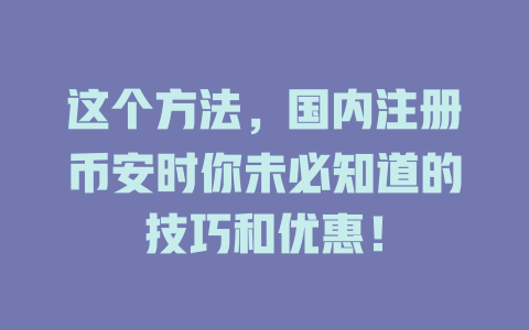 这个方法，国内注册币安时你未必知道的技巧和优惠！ 一