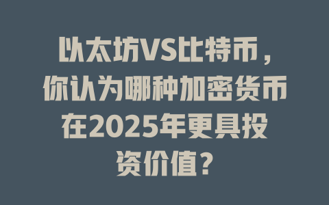 以太坊VS比特币,你认为哪种加密货币在2025年更具投资价值? 一