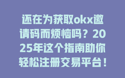 还在为获取okx邀请码而烦恼吗?2025年这个指南助你轻松注册交易平台! 一