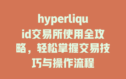 hyperliquid交易所使用全攻略,轻松掌握交易技巧与操作流程 一