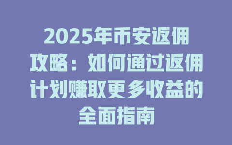 2025年币安返佣攻略:如何通过返佣计划赚取更多收益的全面指南 一