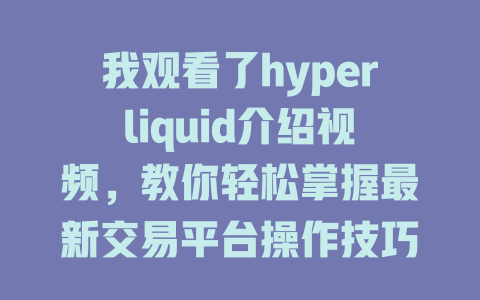 我观看了hyperliquid介绍视频,教你轻松掌握最新交易平台操作技巧! 一