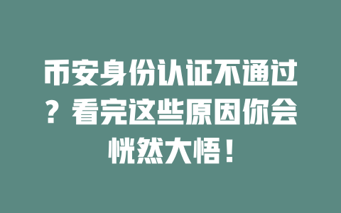 币安身份认证不通过?看完这些原因你会恍然大悟! 一