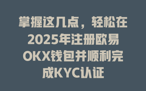 掌握这几点,轻松在2025年注册欧易OKX钱包并顺利完成KYC认证 一