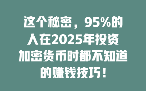 这个秘密,95%的人在2025年投资加密货币时都不知道的赚钱技巧! 一