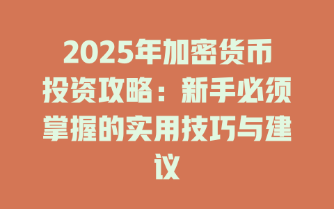2025年加密货币投资攻略:新手必须掌握的实用技巧与建议 一