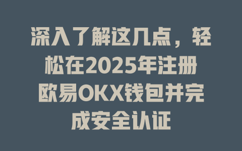 深入了解这几点，轻松在2025年注册欧易OKX钱包并完成安全认证 一