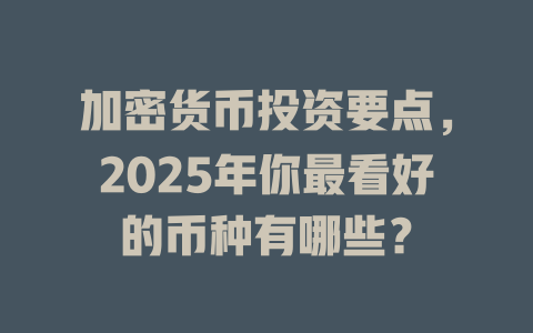 加密货币投资要点,2025年你最看好的币种有哪些? 一
