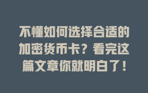不懂如何选择合适的加密货币卡？看完这篇文章你就明白了！ 一