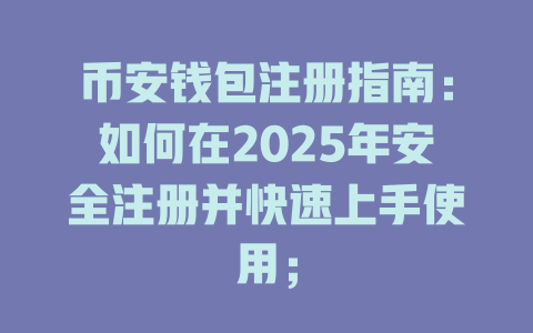 币安钱包注册指南：如何在2025年安全注册并快速上手使用； 一