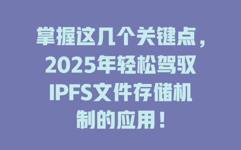 掌握这几个关键点,2025年轻松驾驭IPFS文件存储机制的应用! 一