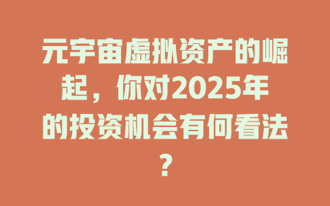 元宇宙虚拟资产的崛起,你对2025年的投资机会有何看法? 一